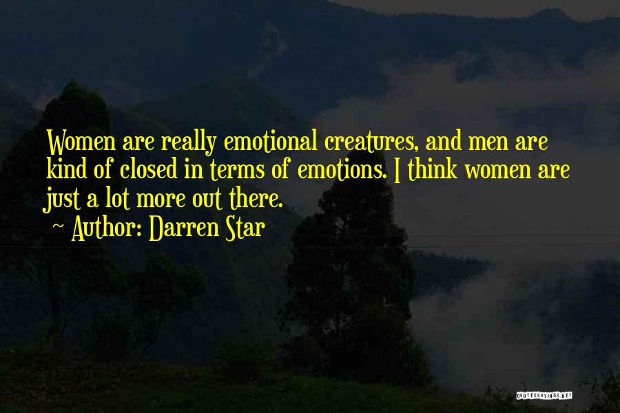 Darren Star Quotes: Women Are Really Emotional Creatures, And Men Are Kind Of Closed In Terms Of Emotions. I Think Women Are Just