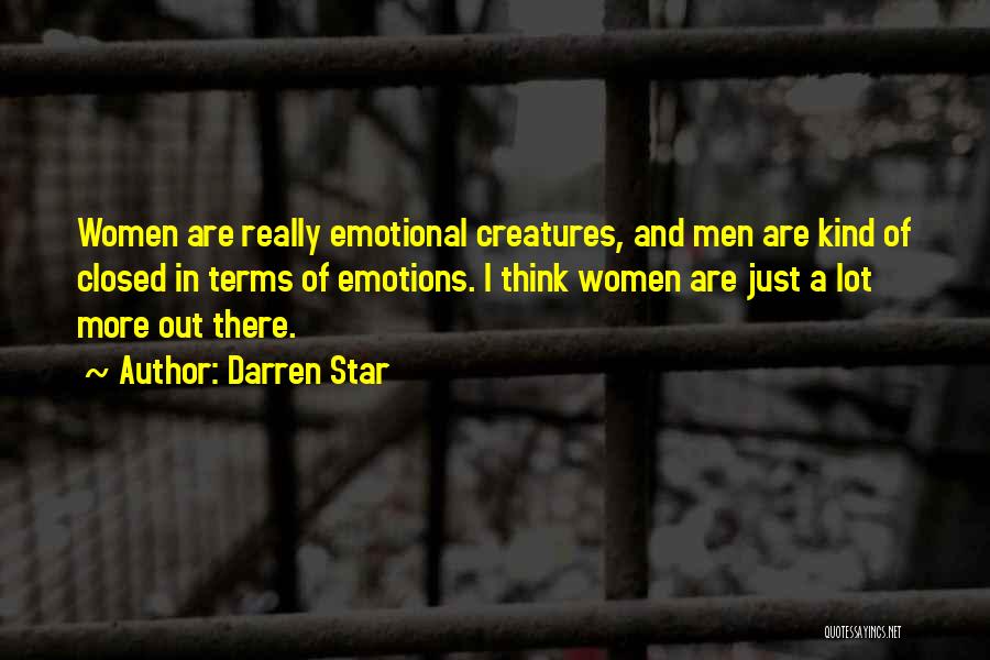 Darren Star Quotes: Women Are Really Emotional Creatures, And Men Are Kind Of Closed In Terms Of Emotions. I Think Women Are Just