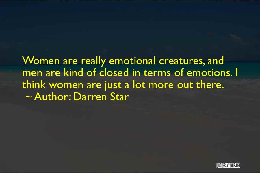 Darren Star Quotes: Women Are Really Emotional Creatures, And Men Are Kind Of Closed In Terms Of Emotions. I Think Women Are Just