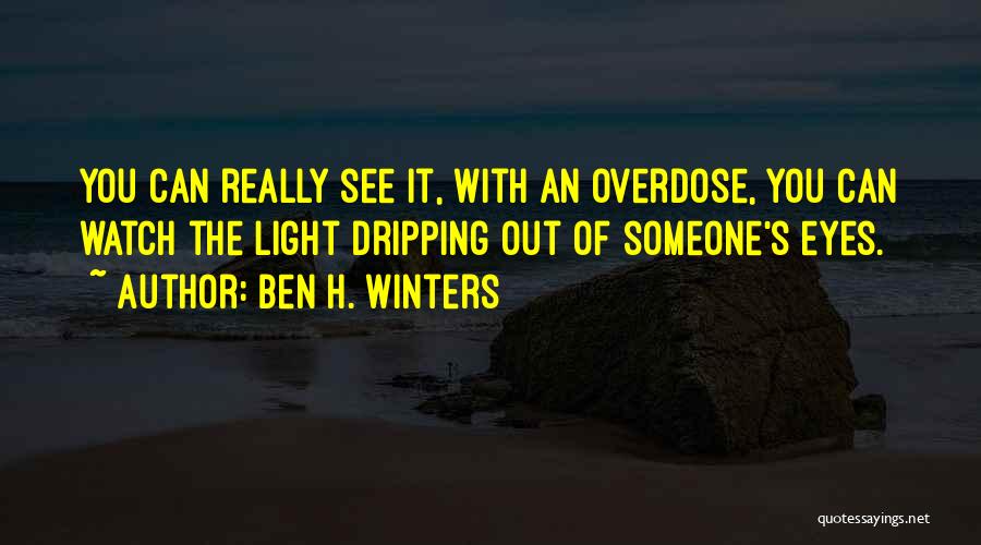 Ben H. Winters Quotes: You Can Really See It, With An Overdose, You Can Watch The Light Dripping Out Of Someone's Eyes.