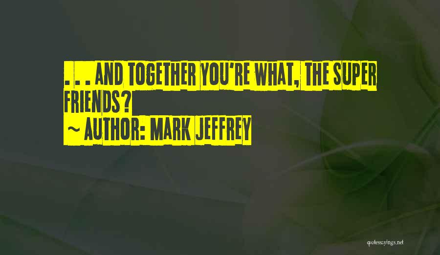 Mark Jeffrey Quotes: . . . And Together You're What, The Super Friends?