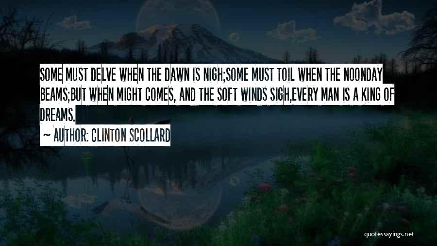 Clinton Scollard Quotes: Some Must Delve When The Dawn Is Nigh;some Must Toil When The Noonday Beams;but When Might Comes, And The Soft