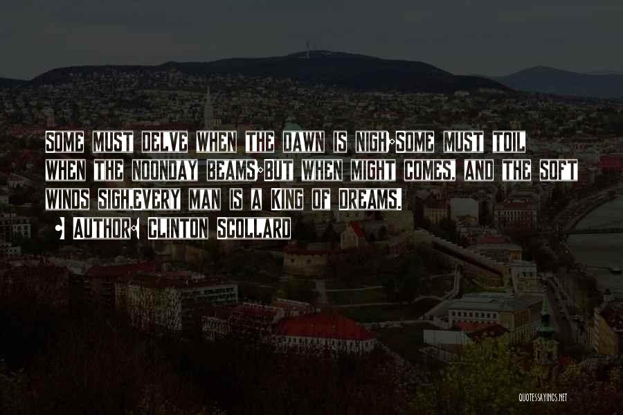 Clinton Scollard Quotes: Some Must Delve When The Dawn Is Nigh;some Must Toil When The Noonday Beams;but When Might Comes, And The Soft