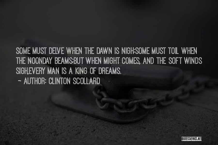 Clinton Scollard Quotes: Some Must Delve When The Dawn Is Nigh;some Must Toil When The Noonday Beams;but When Might Comes, And The Soft