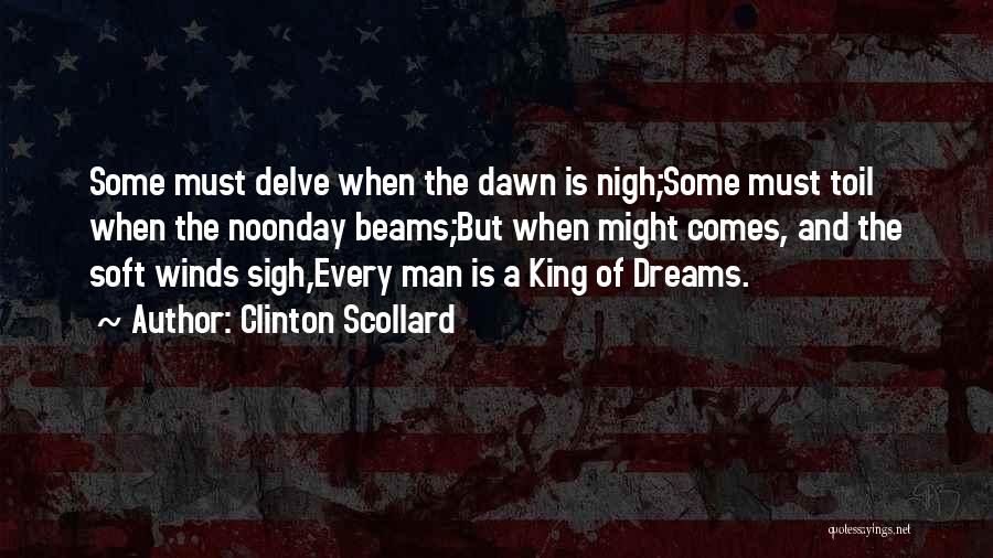 Clinton Scollard Quotes: Some Must Delve When The Dawn Is Nigh;some Must Toil When The Noonday Beams;but When Might Comes, And The Soft