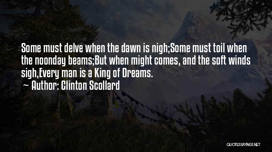 Clinton Scollard Quotes: Some Must Delve When The Dawn Is Nigh;some Must Toil When The Noonday Beams;but When Might Comes, And The Soft