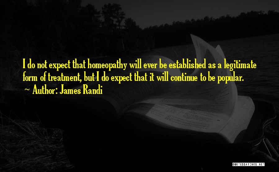 James Randi Quotes: I Do Not Expect That Homeopathy Will Ever Be Established As A Legitimate Form Of Treatment, But I Do Expect