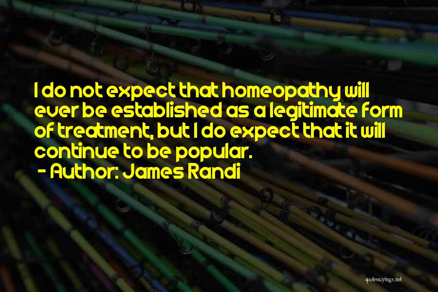 James Randi Quotes: I Do Not Expect That Homeopathy Will Ever Be Established As A Legitimate Form Of Treatment, But I Do Expect