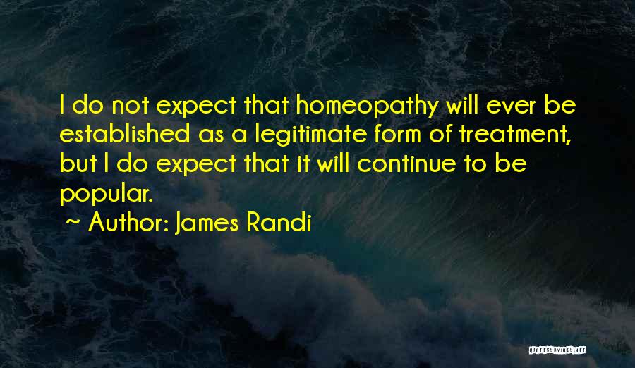 James Randi Quotes: I Do Not Expect That Homeopathy Will Ever Be Established As A Legitimate Form Of Treatment, But I Do Expect