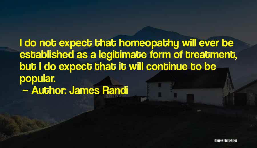 James Randi Quotes: I Do Not Expect That Homeopathy Will Ever Be Established As A Legitimate Form Of Treatment, But I Do Expect