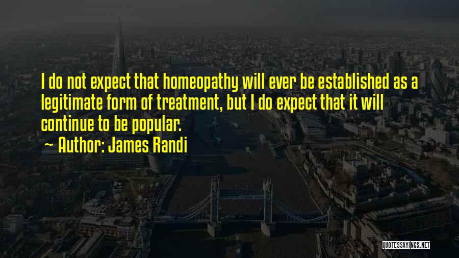 James Randi Quotes: I Do Not Expect That Homeopathy Will Ever Be Established As A Legitimate Form Of Treatment, But I Do Expect