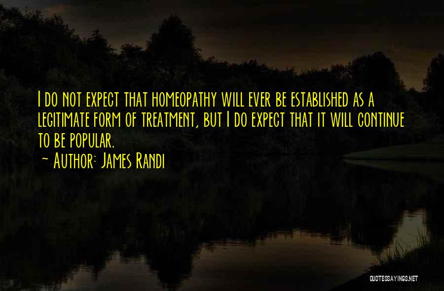 James Randi Quotes: I Do Not Expect That Homeopathy Will Ever Be Established As A Legitimate Form Of Treatment, But I Do Expect