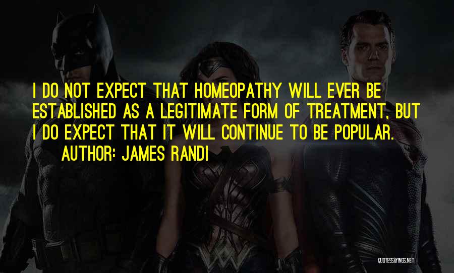 James Randi Quotes: I Do Not Expect That Homeopathy Will Ever Be Established As A Legitimate Form Of Treatment, But I Do Expect