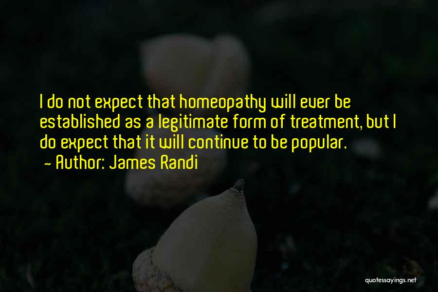 James Randi Quotes: I Do Not Expect That Homeopathy Will Ever Be Established As A Legitimate Form Of Treatment, But I Do Expect
