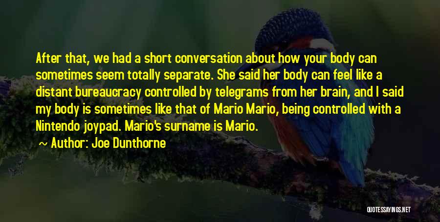 Joe Dunthorne Quotes: After That, We Had A Short Conversation About How Your Body Can Sometimes Seem Totally Separate. She Said Her Body