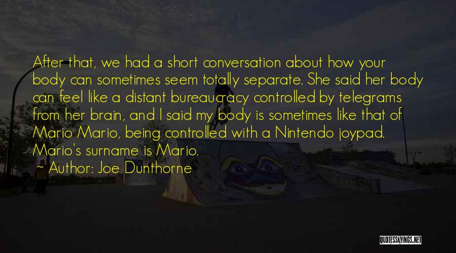 Joe Dunthorne Quotes: After That, We Had A Short Conversation About How Your Body Can Sometimes Seem Totally Separate. She Said Her Body