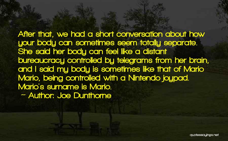 Joe Dunthorne Quotes: After That, We Had A Short Conversation About How Your Body Can Sometimes Seem Totally Separate. She Said Her Body