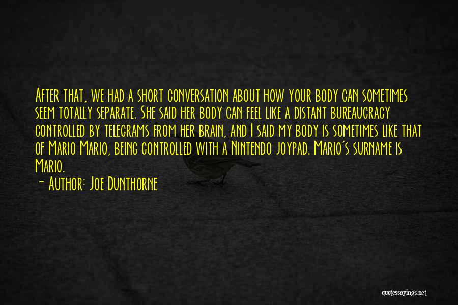 Joe Dunthorne Quotes: After That, We Had A Short Conversation About How Your Body Can Sometimes Seem Totally Separate. She Said Her Body