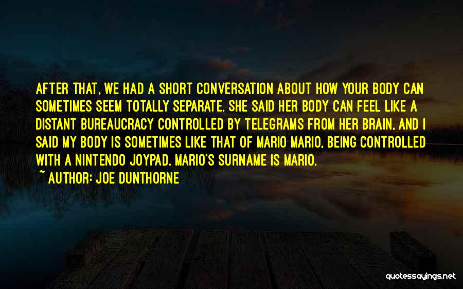 Joe Dunthorne Quotes: After That, We Had A Short Conversation About How Your Body Can Sometimes Seem Totally Separate. She Said Her Body