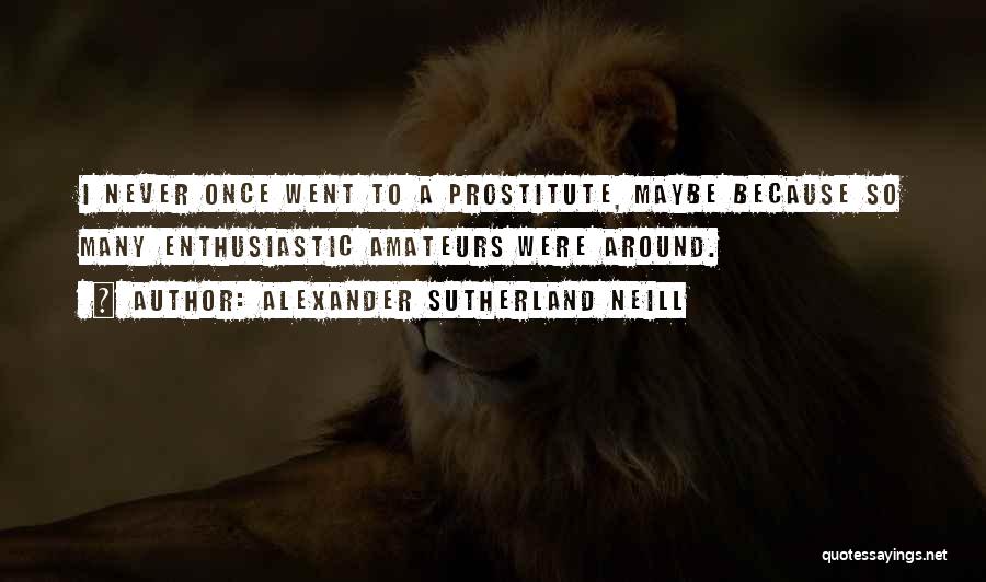 Alexander Sutherland Neill Quotes: I Never Once Went To A Prostitute, Maybe Because So Many Enthusiastic Amateurs Were Around.