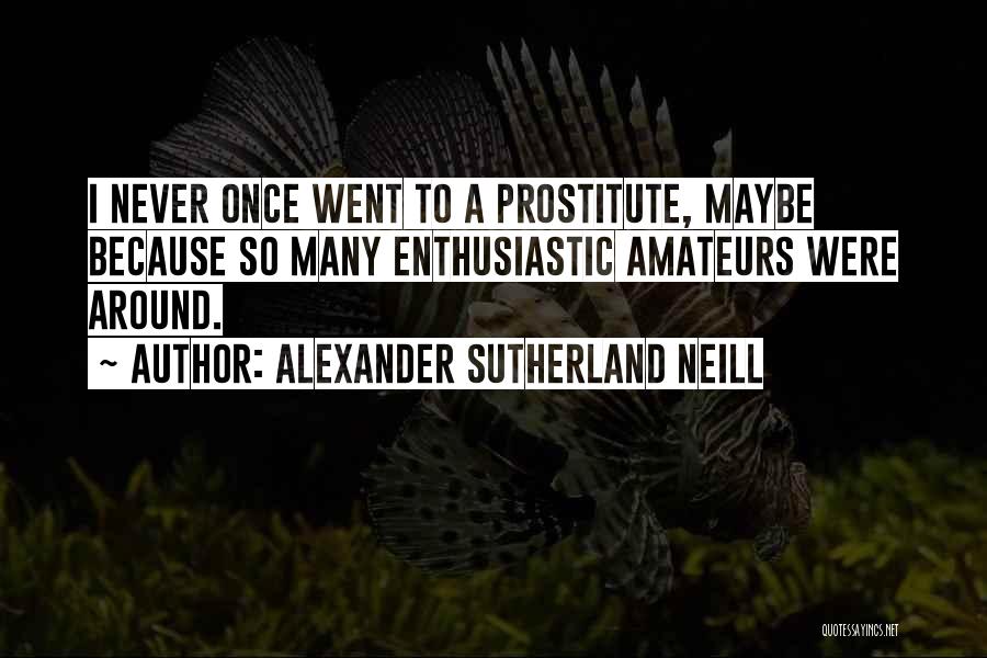 Alexander Sutherland Neill Quotes: I Never Once Went To A Prostitute, Maybe Because So Many Enthusiastic Amateurs Were Around.