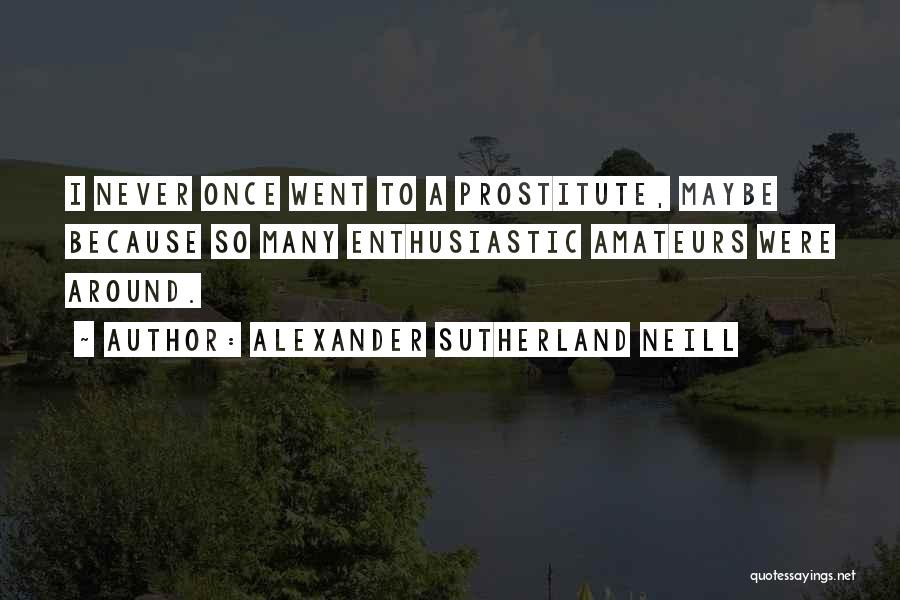 Alexander Sutherland Neill Quotes: I Never Once Went To A Prostitute, Maybe Because So Many Enthusiastic Amateurs Were Around.