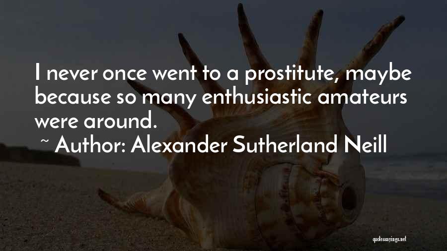 Alexander Sutherland Neill Quotes: I Never Once Went To A Prostitute, Maybe Because So Many Enthusiastic Amateurs Were Around.