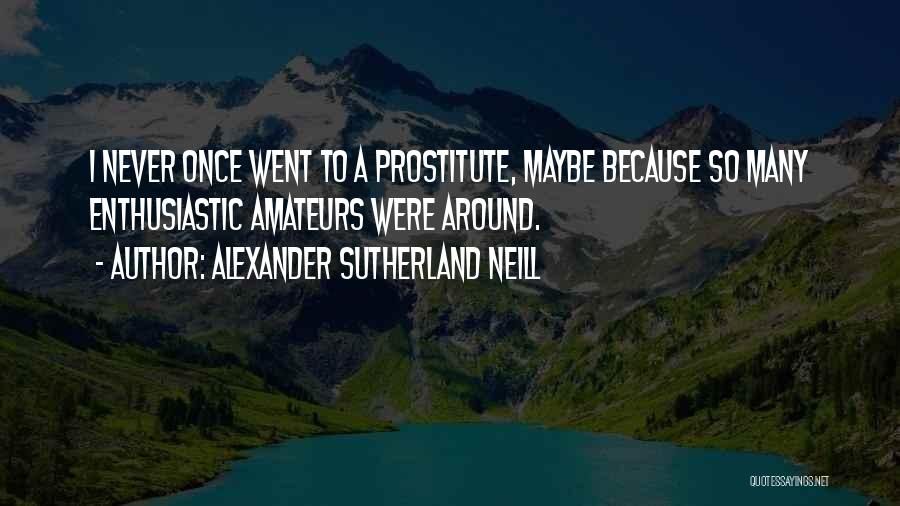 Alexander Sutherland Neill Quotes: I Never Once Went To A Prostitute, Maybe Because So Many Enthusiastic Amateurs Were Around.