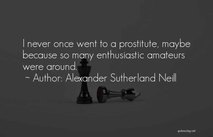 Alexander Sutherland Neill Quotes: I Never Once Went To A Prostitute, Maybe Because So Many Enthusiastic Amateurs Were Around.