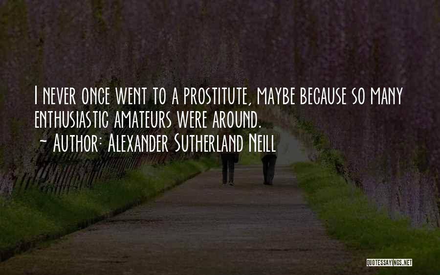 Alexander Sutherland Neill Quotes: I Never Once Went To A Prostitute, Maybe Because So Many Enthusiastic Amateurs Were Around.