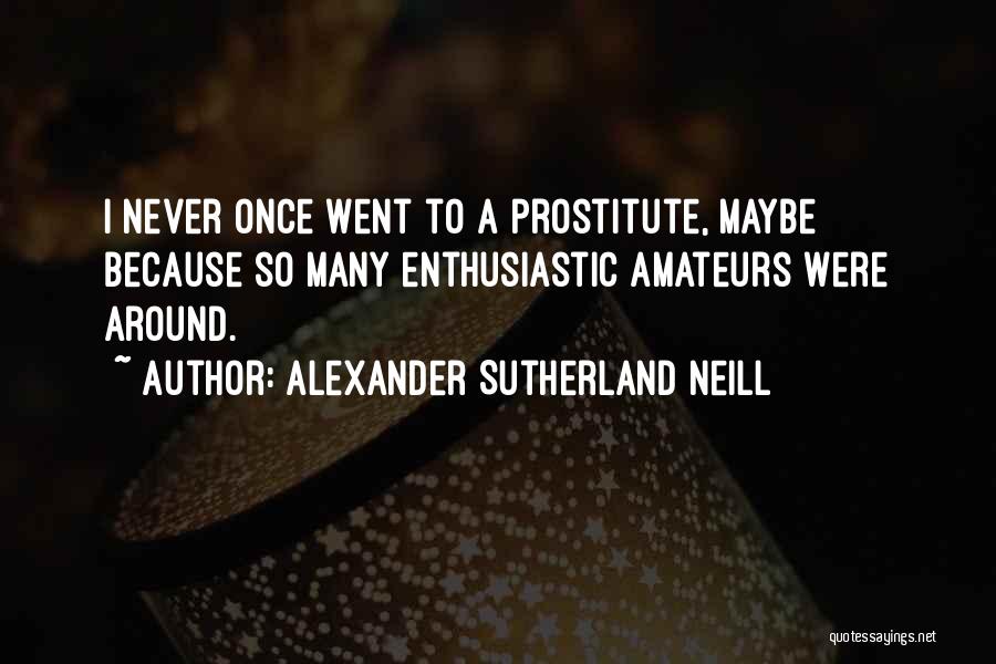 Alexander Sutherland Neill Quotes: I Never Once Went To A Prostitute, Maybe Because So Many Enthusiastic Amateurs Were Around.