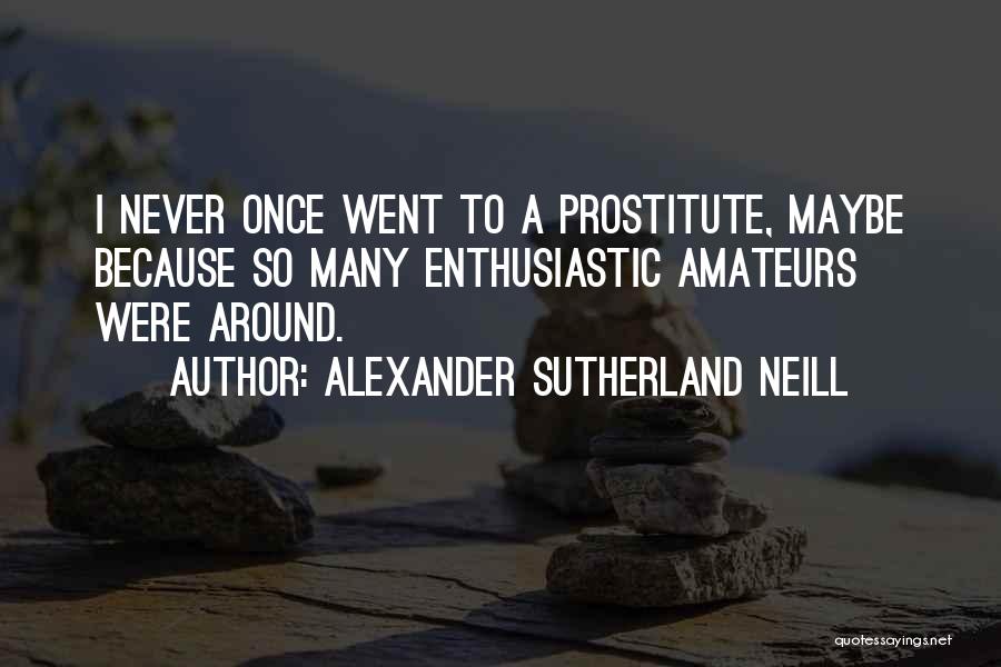 Alexander Sutherland Neill Quotes: I Never Once Went To A Prostitute, Maybe Because So Many Enthusiastic Amateurs Were Around.