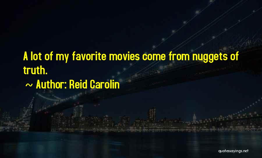 Reid Carolin Quotes: A Lot Of My Favorite Movies Come From Nuggets Of Truth.