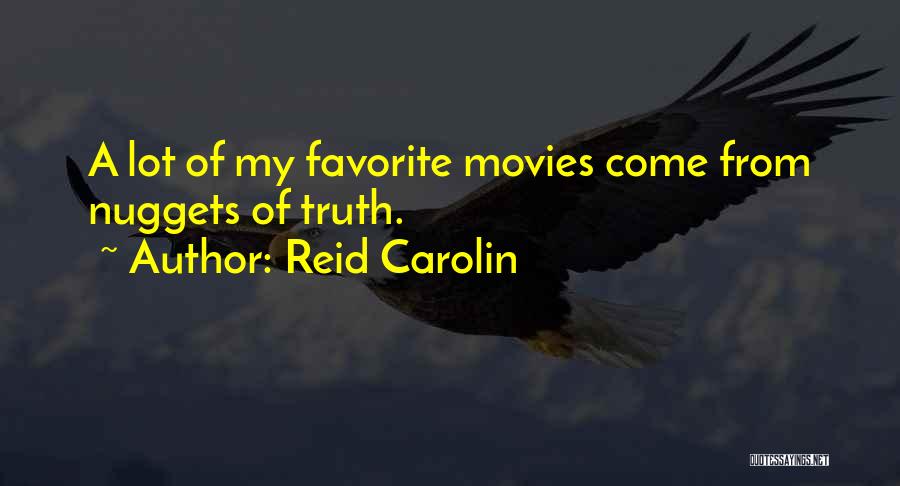 Reid Carolin Quotes: A Lot Of My Favorite Movies Come From Nuggets Of Truth.