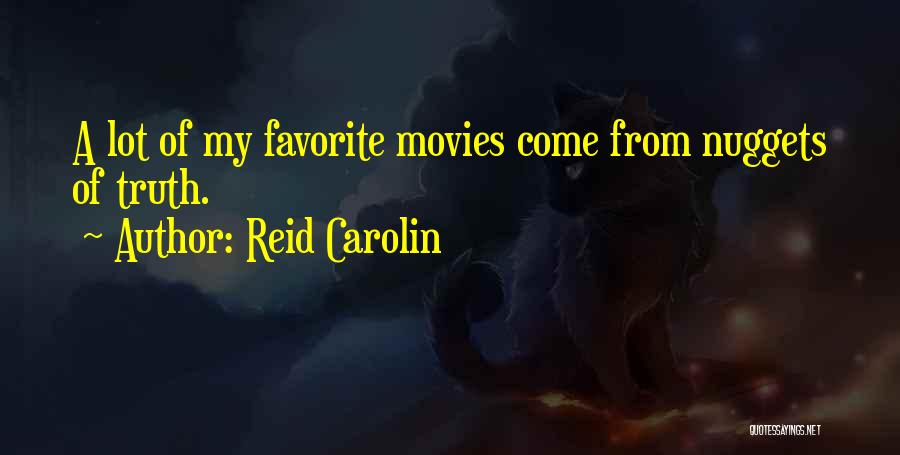 Reid Carolin Quotes: A Lot Of My Favorite Movies Come From Nuggets Of Truth.