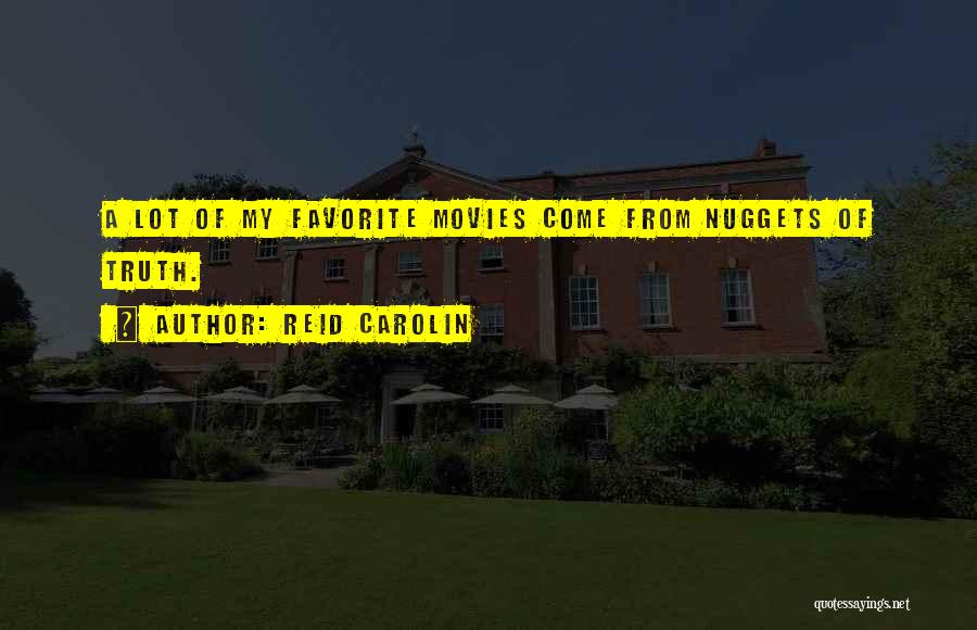 Reid Carolin Quotes: A Lot Of My Favorite Movies Come From Nuggets Of Truth.