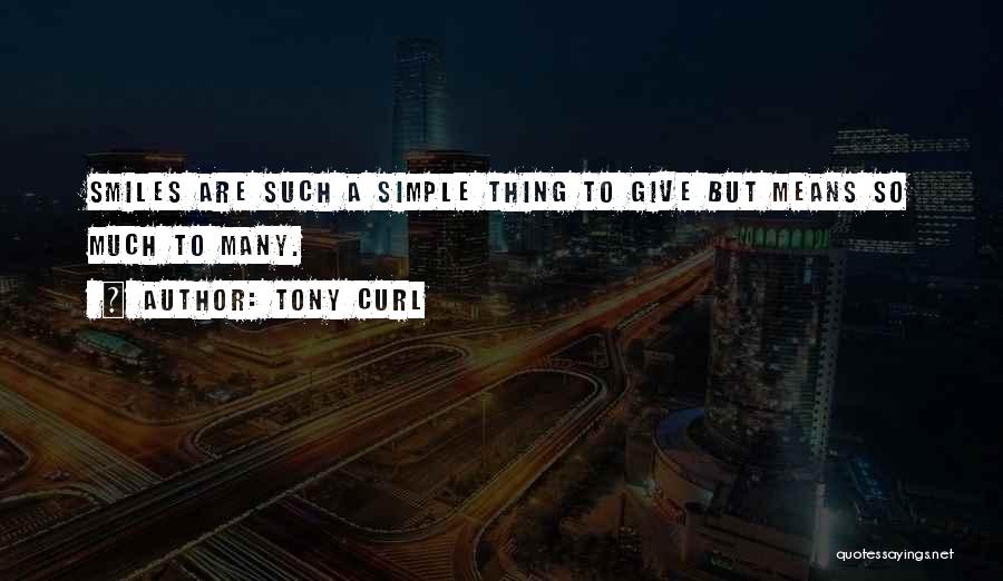 Tony Curl Quotes: Smiles Are Such A Simple Thing To Give But Means So Much To Many.