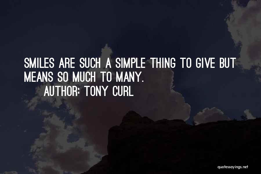 Tony Curl Quotes: Smiles Are Such A Simple Thing To Give But Means So Much To Many.