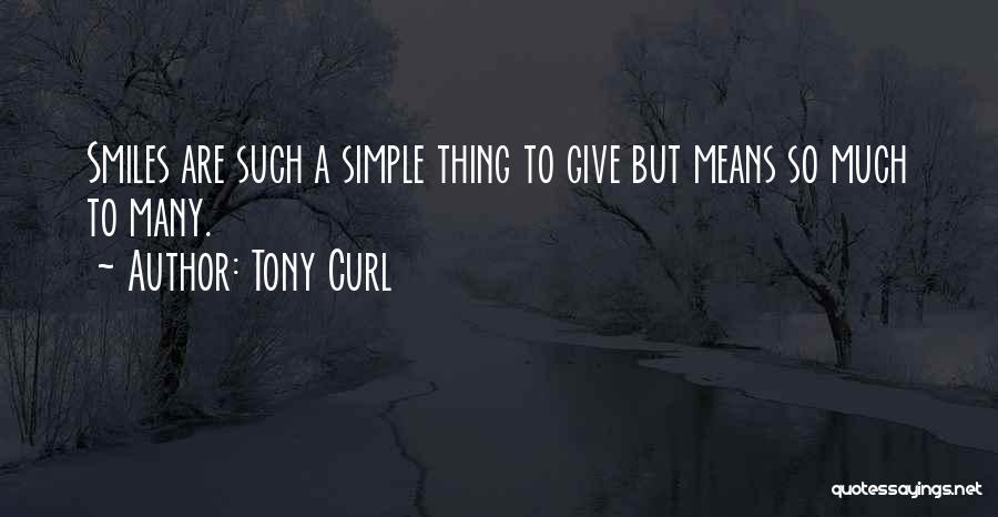 Tony Curl Quotes: Smiles Are Such A Simple Thing To Give But Means So Much To Many.
