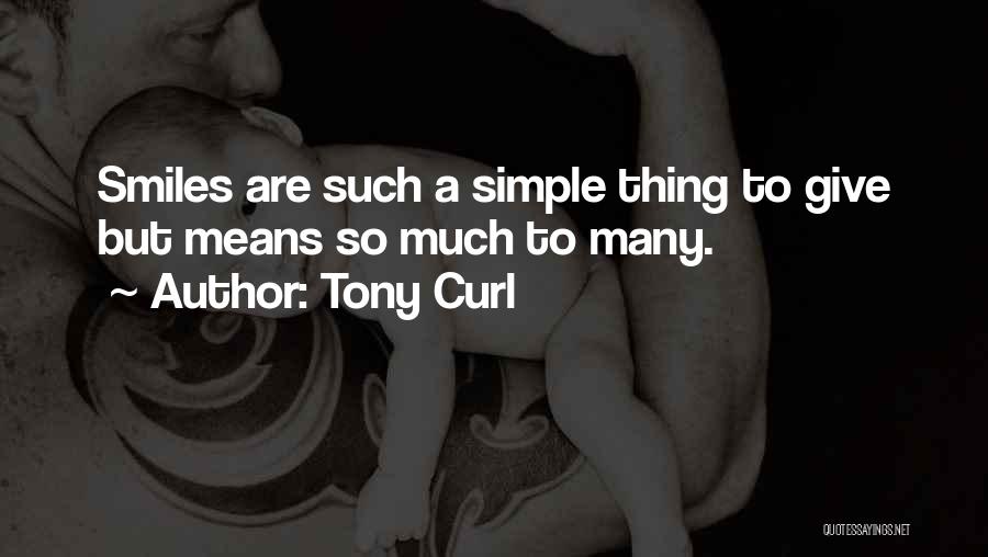 Tony Curl Quotes: Smiles Are Such A Simple Thing To Give But Means So Much To Many.