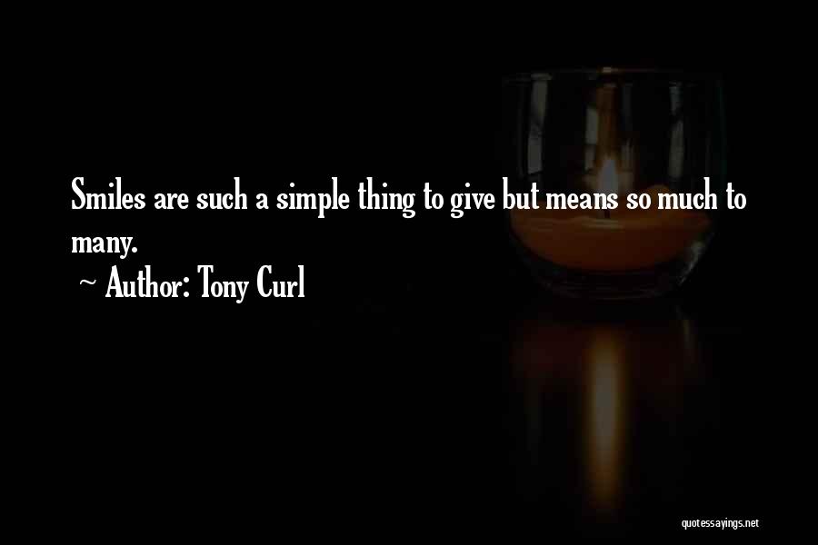 Tony Curl Quotes: Smiles Are Such A Simple Thing To Give But Means So Much To Many.