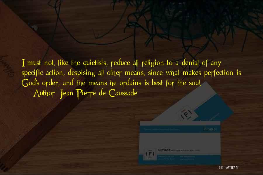 Jean-Pierre De Caussade Quotes: I Must Not, Like The Quietists, Reduce All Religion To A Denial Of Any Specific Action, Despising All Other Means,