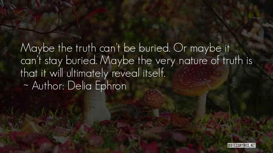 Delia Ephron Quotes: Maybe The Truth Can't Be Buried. Or Maybe It Can't Stay Buried. Maybe The Very Nature Of Truth Is That