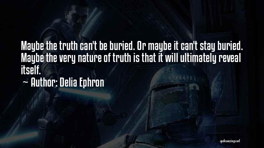 Delia Ephron Quotes: Maybe The Truth Can't Be Buried. Or Maybe It Can't Stay Buried. Maybe The Very Nature Of Truth Is That