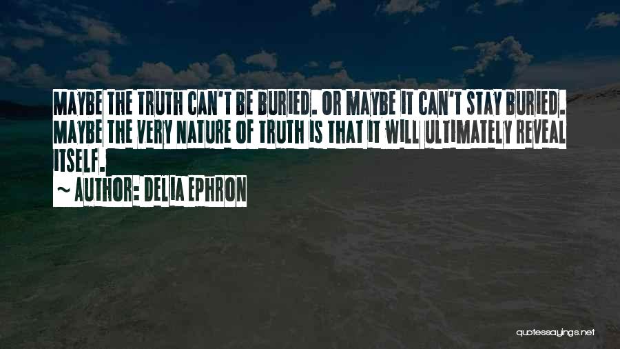 Delia Ephron Quotes: Maybe The Truth Can't Be Buried. Or Maybe It Can't Stay Buried. Maybe The Very Nature Of Truth Is That