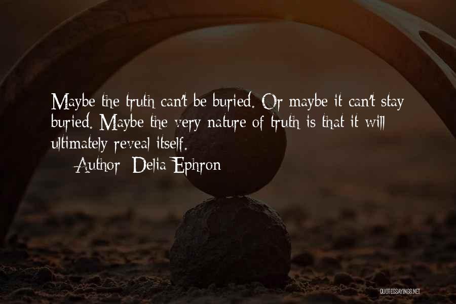 Delia Ephron Quotes: Maybe The Truth Can't Be Buried. Or Maybe It Can't Stay Buried. Maybe The Very Nature Of Truth Is That