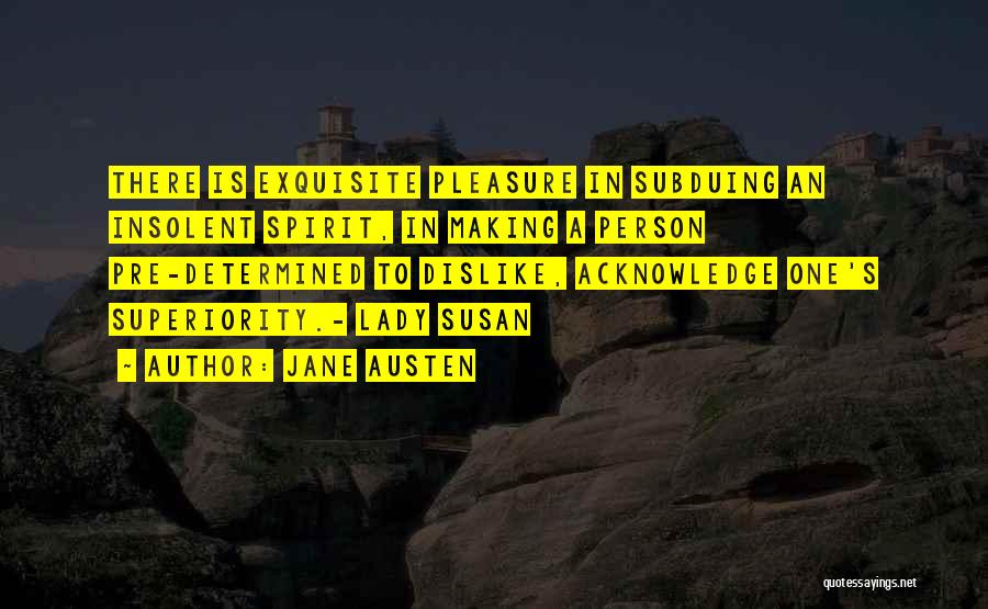 Jane Austen Quotes: There Is Exquisite Pleasure In Subduing An Insolent Spirit, In Making A Person Pre-determined To Dislike, Acknowledge One's Superiority.- Lady