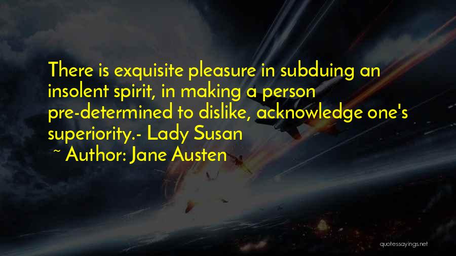 Jane Austen Quotes: There Is Exquisite Pleasure In Subduing An Insolent Spirit, In Making A Person Pre-determined To Dislike, Acknowledge One's Superiority.- Lady