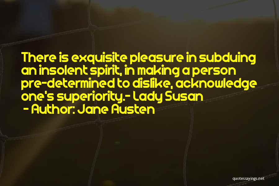 Jane Austen Quotes: There Is Exquisite Pleasure In Subduing An Insolent Spirit, In Making A Person Pre-determined To Dislike, Acknowledge One's Superiority.- Lady