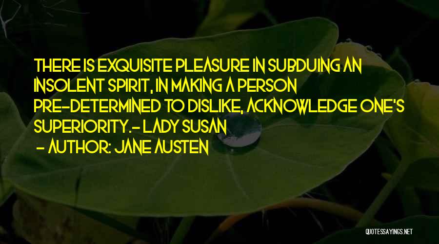 Jane Austen Quotes: There Is Exquisite Pleasure In Subduing An Insolent Spirit, In Making A Person Pre-determined To Dislike, Acknowledge One's Superiority.- Lady